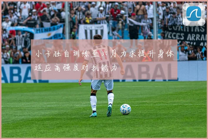 小卡独自训练至六月力求提升身体适应高强度对抗能力