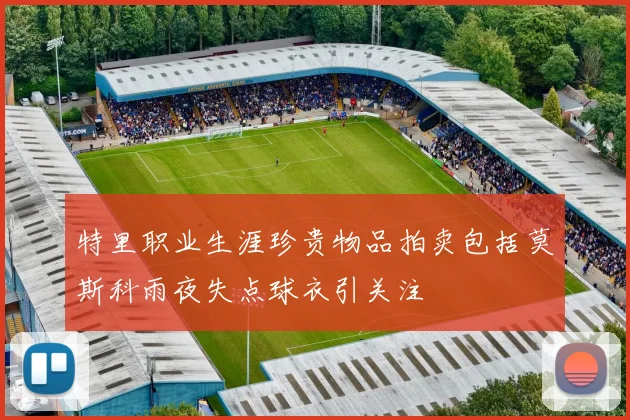 特里职业生涯珍贵物品拍卖包括莫斯科雨夜失点球衣引关注