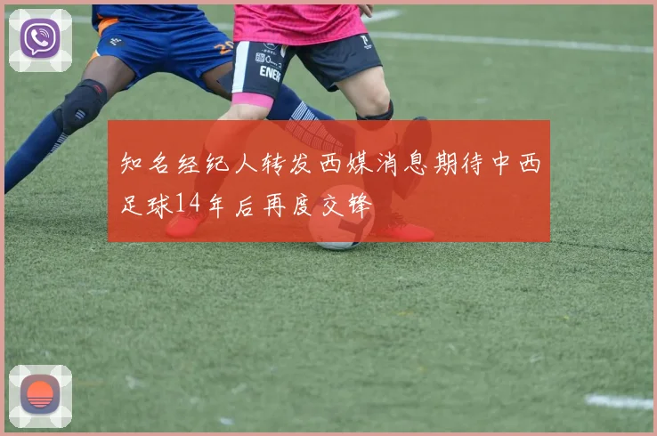 知名经纪人转发西媒消息期待中西足球14年后再度交锋
