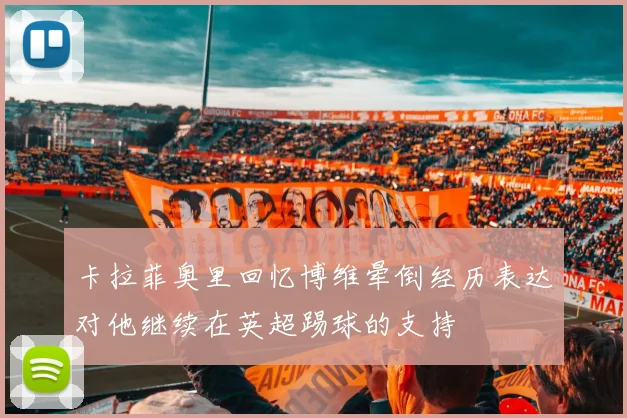 卡拉菲奥里回忆博维晕倒经历表达对他继续在英超踢球的支持