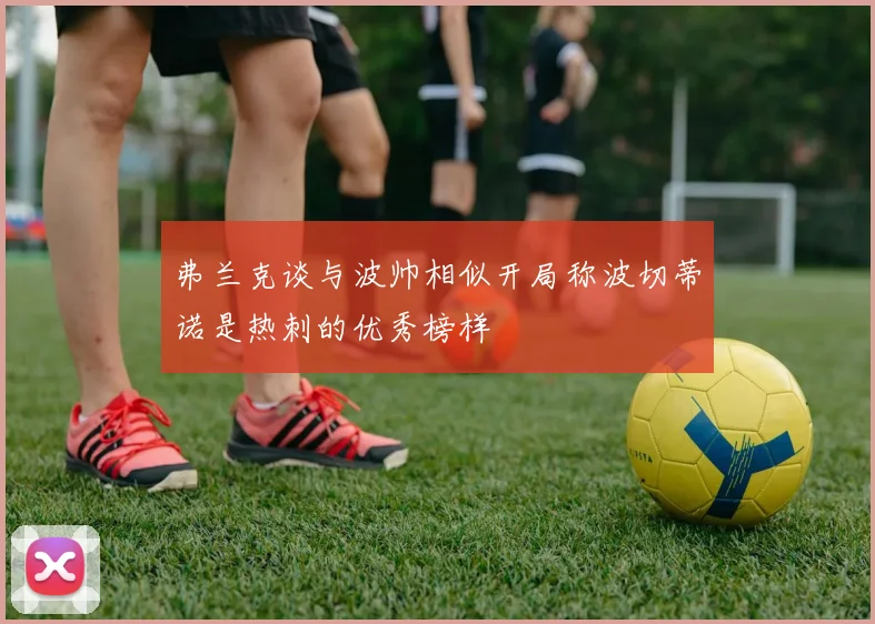 弗兰克谈与波帅相似开局称波切蒂诺是热刺的优秀榜样