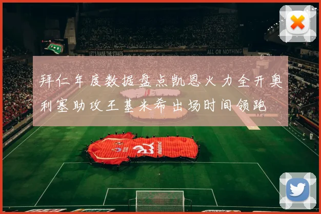 拜仁年度数据盘点凯恩火力全开奥利塞助攻王基米希出场时间领跑