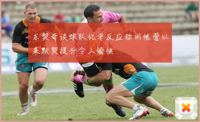 东契奇谈球队化学反应称训练营以来默契提升令人愉快