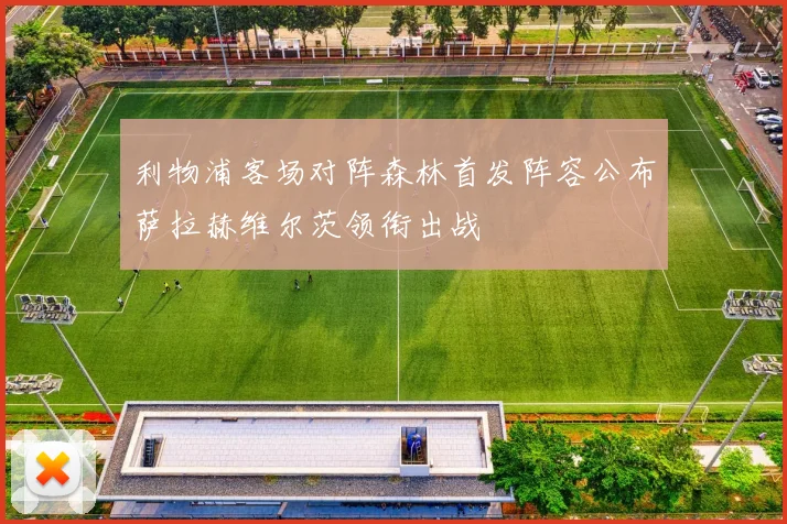 利物浦客场对阵森林首发阵容公布萨拉赫维尔茨领衔出战