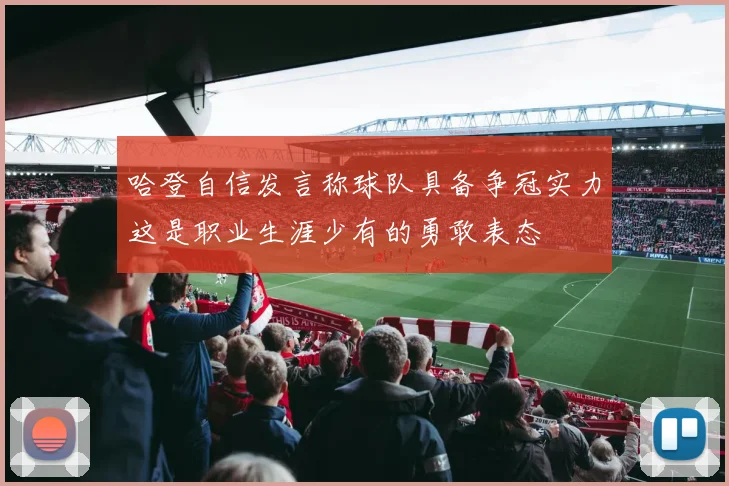 哈登自信发言称球队具备争冠实力这是职业生涯少有的勇敢表态