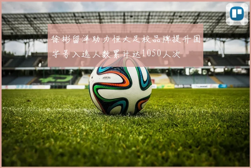 徐彬留洋助力恒大足校品牌提升国字号入选人数累计达1050人次