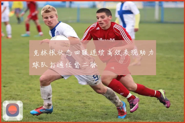 克林根状态回暖连续高效表现助力球队打通任督二脉