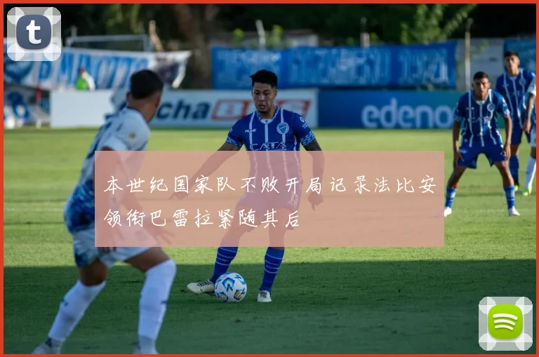 本世纪国家队不败开局记录法比安领衔巴雷拉紧随其后