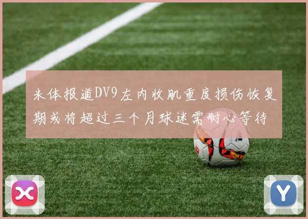 米体报道DV9左内收肌重度损伤恢复期或将超过三个月球迷需耐心等待